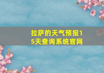 拉萨的天气预报15天查询系统官网