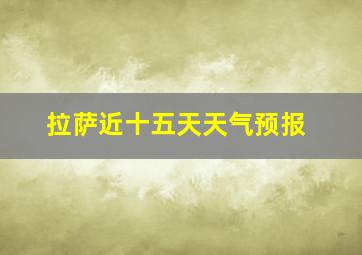 拉萨近十五天天气预报