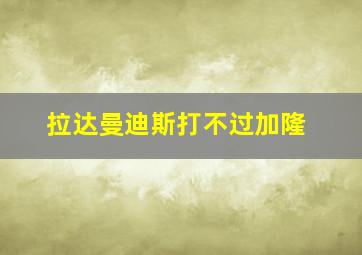 拉达曼迪斯打不过加隆