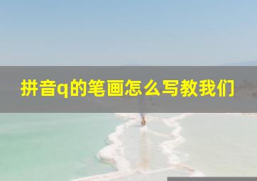 拼音q的笔画怎么写教我们