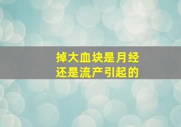 掉大血块是月经还是流产引起的