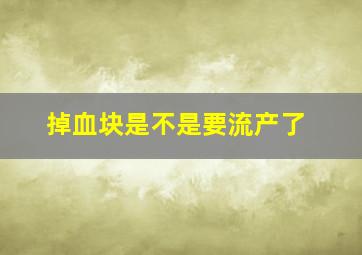 掉血块是不是要流产了