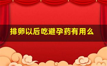 排卵以后吃避孕药有用么