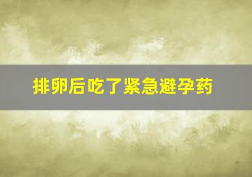 排卵后吃了紧急避孕药