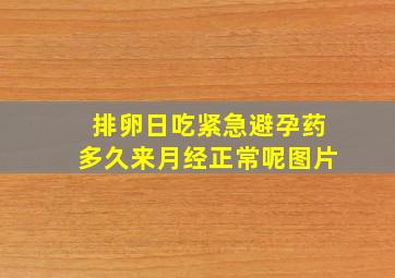 排卵日吃紧急避孕药多久来月经正常呢图片