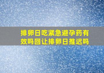 排卵日吃紧急避孕药有效吗回让排卵日推迟吗