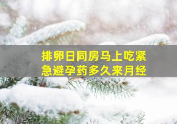 排卵日同房马上吃紧急避孕药多久来月经