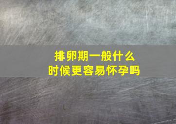 排卵期一般什么时候更容易怀孕吗