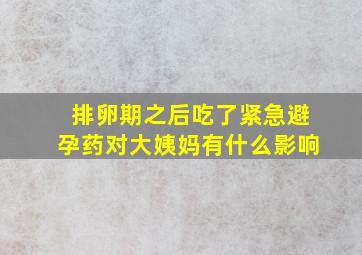 排卵期之后吃了紧急避孕药对大姨妈有什么影响