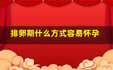 排卵期什么方式容易怀孕