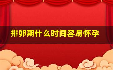 排卵期什么时间容易怀孕