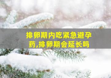 排卵期内吃紧急避孕药,排卵期会延长吗