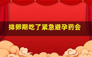 排卵期吃了紧急避孕药会