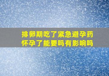 排卵期吃了紧急避孕药怀孕了能要吗有影响吗