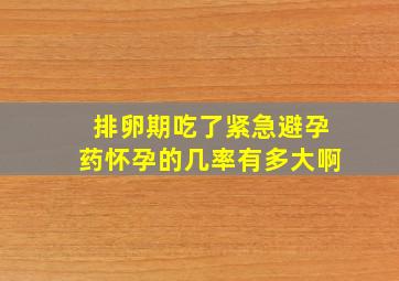 排卵期吃了紧急避孕药怀孕的几率有多大啊