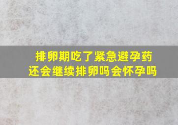 排卵期吃了紧急避孕药还会继续排卵吗会怀孕吗