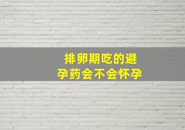 排卵期吃的避孕药会不会怀孕