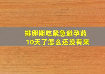 排卵期吃紧急避孕药10天了怎么还没有来