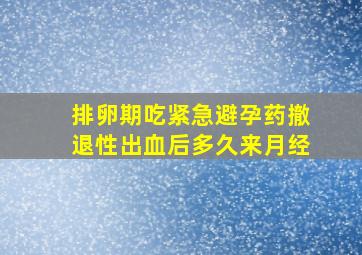 排卵期吃紧急避孕药撤退性出血后多久来月经