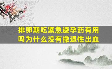 排卵期吃紧急避孕药有用吗为什么没有撤退性出血