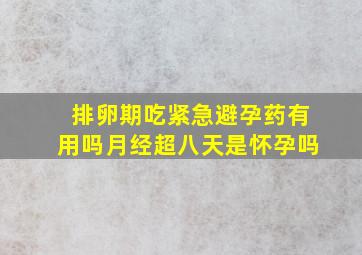 排卵期吃紧急避孕药有用吗月经超八天是怀孕吗