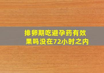 排卵期吃避孕药有效果吗没在72小时之内