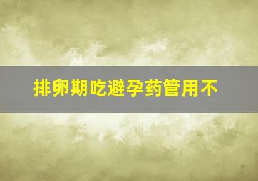 排卵期吃避孕药管用不