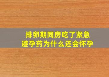 排卵期同房吃了紧急避孕药为什么还会怀孕