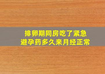 排卵期同房吃了紧急避孕药多久来月经正常