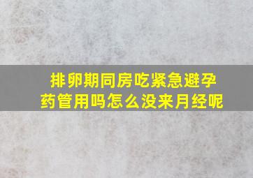 排卵期同房吃紧急避孕药管用吗怎么没来月经呢