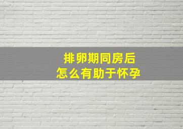 排卵期同房后怎么有助于怀孕