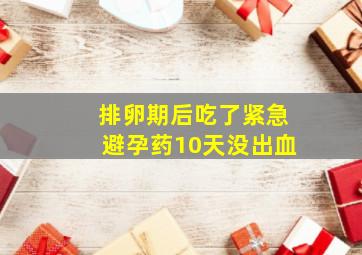 排卵期后吃了紧急避孕药10天没出血