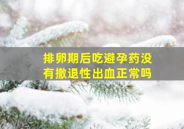 排卵期后吃避孕药没有撤退性出血正常吗