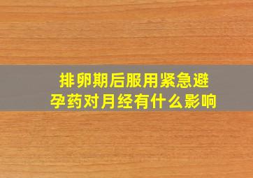 排卵期后服用紧急避孕药对月经有什么影响