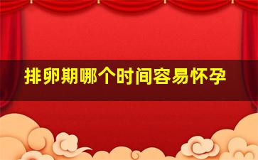 排卵期哪个时间容易怀孕