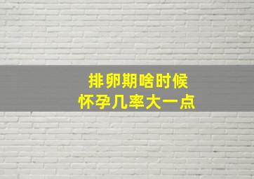 排卵期啥时候怀孕几率大一点