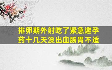 排卵期外射吃了紧急避孕药十几天没出血肠胃不适