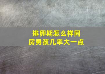 排卵期怎么样同房男孩几率大一点