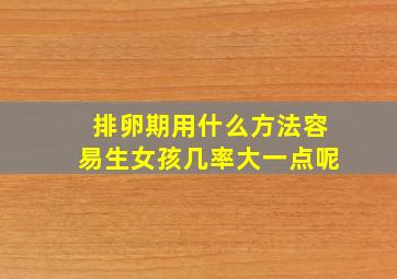 排卵期用什么方法容易生女孩几率大一点呢