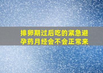 排卵期过后吃的紧急避孕药月经会不会正常来