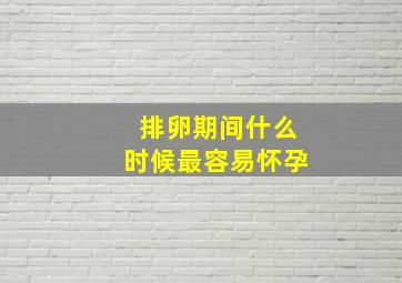 排卵期间什么时候最容易怀孕