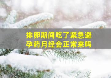 排卵期间吃了紧急避孕药月经会正常来吗