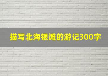 描写北海银滩的游记300字