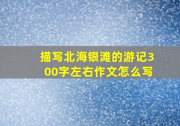 描写北海银滩的游记300字左右作文怎么写