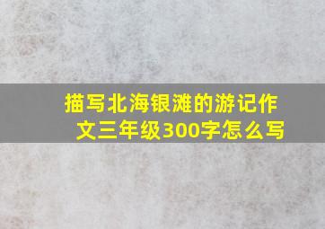 描写北海银滩的游记作文三年级300字怎么写