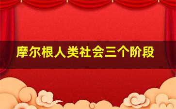 摩尔根人类社会三个阶段