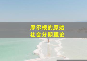 摩尔根的原始社会分期理论