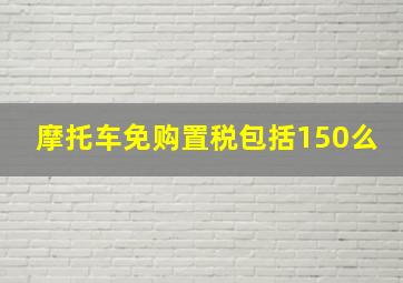 摩托车免购置税包括150么