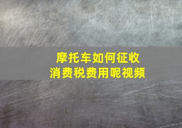 摩托车如何征收消费税费用呢视频