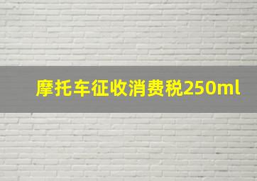 摩托车征收消费税250ml